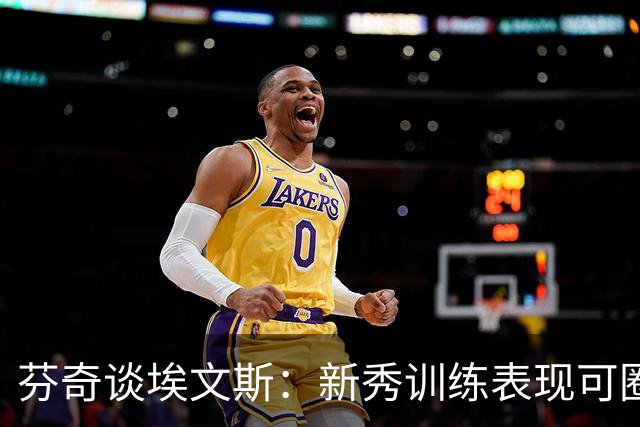 芬奇谈埃文斯：新秀训练表现可圈可点 防守需加强